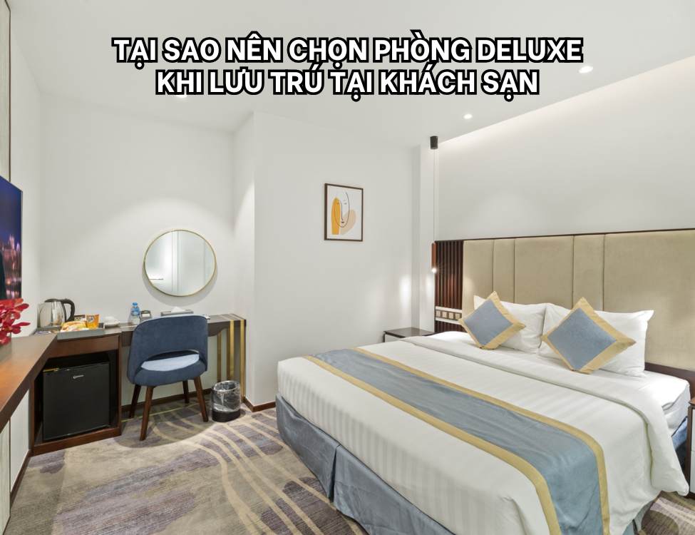 Tại sao nên chọn phòng Deluxe khi lưu trú tại khách sạn?